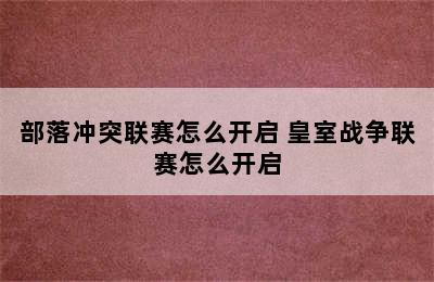 部落冲突联赛怎么开启 皇室战争联赛怎么开启